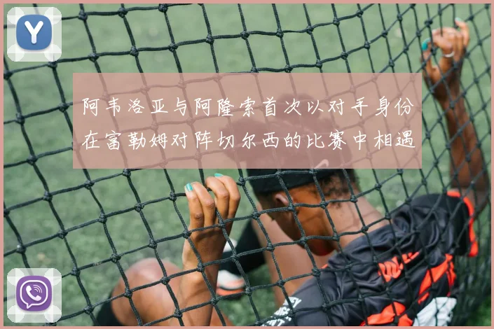 阿韦洛亚与阿隆索首次以对手身份在富勒姆对阵切尔西的比赛中相遇