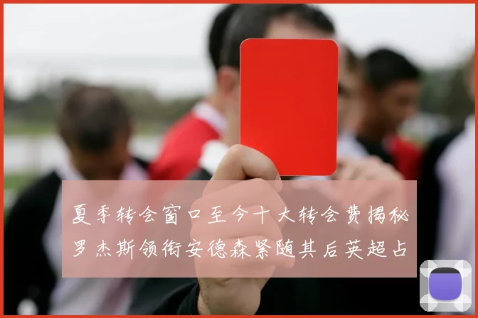 夏季转会窗口至今十大转会费揭秘罗杰斯领衔安德森紧随其后英超占据七席