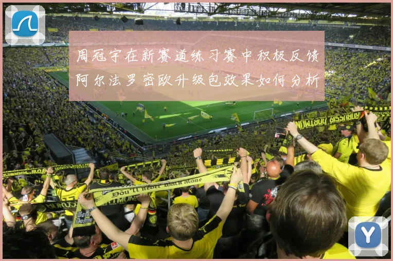周冠宇在新赛道练习赛中积极反馈阿尔法罗密欧升级包效果如何分析