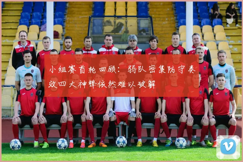 小组赛首轮回顾：弱队密集防守奏效四大神锋依然难以破解