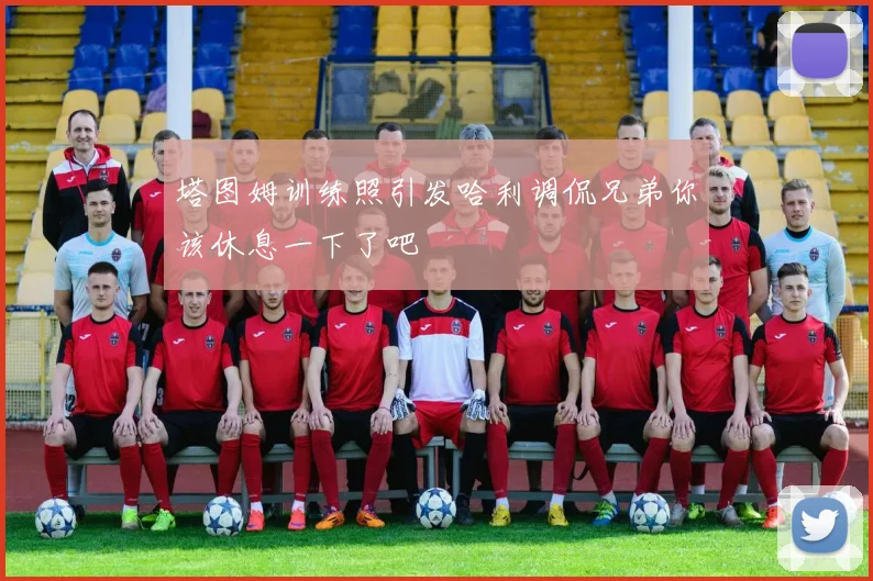 塔图姆训练照引发哈利调侃兄弟你该休息一下了吧