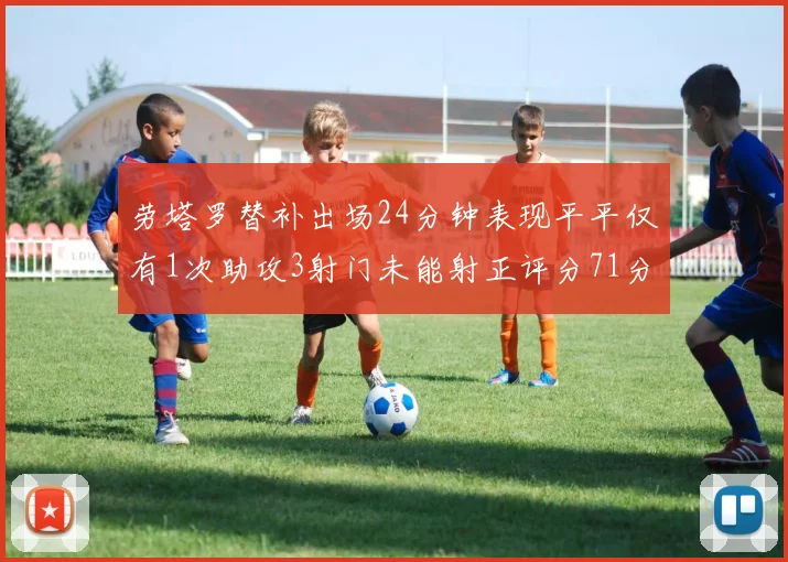 劳塔罗替补出场24分钟表现平平仅有1次助攻3射门未能射正评分71分