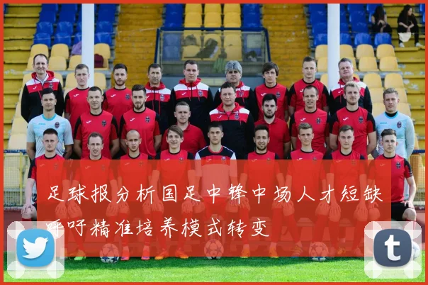 足球报分析国足中锋中场人才短缺呼吁精准培养模式转变