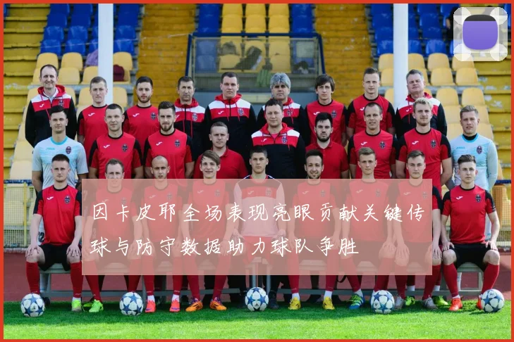 因卡皮耶全场表现亮眼贡献关键传球与防守数据助力球队争胜