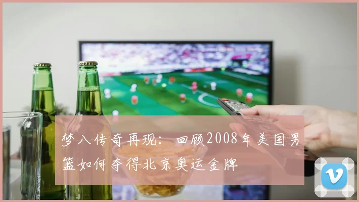 梦八传奇再现：回顾2008年美国男篮如何夺得北京奥运金牌