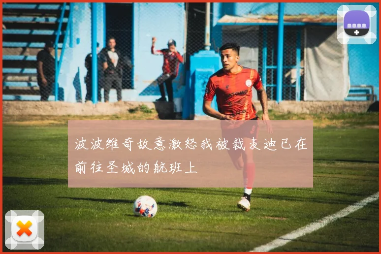 波波维奇故意激怒我被裁麦迪已在前往圣城的航班上