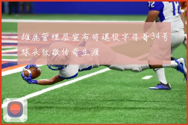 雄鹿管理层宣布将退役字母哥34号球衣致敬传奇生涯