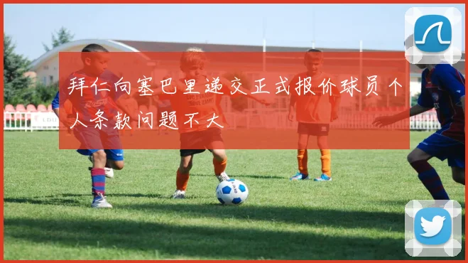 拜仁向塞巴里递交正式报价球员个人条款问题不大