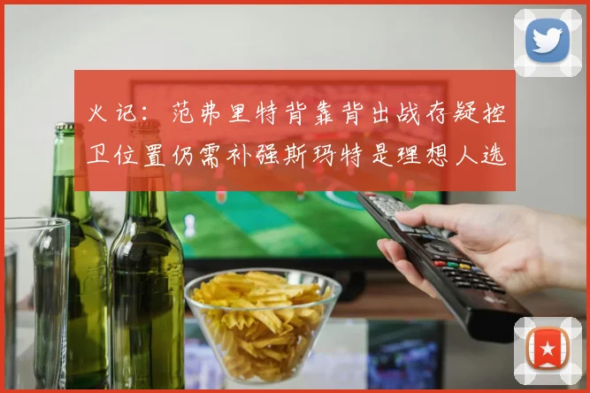 火记：范弗里特背靠背出战存疑控卫位置仍需补强斯玛特是理想人选