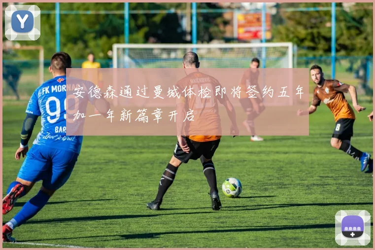安德森通过曼城体检即将签约五年加一年新篇章开启