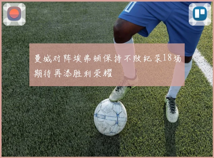 曼城对阵埃弗顿保持不败纪录18场期待再添胜利荣耀