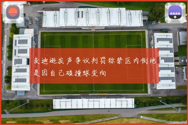 麦迪逊发声争议判罚称禁区内倒地是因自己碰撞球变向