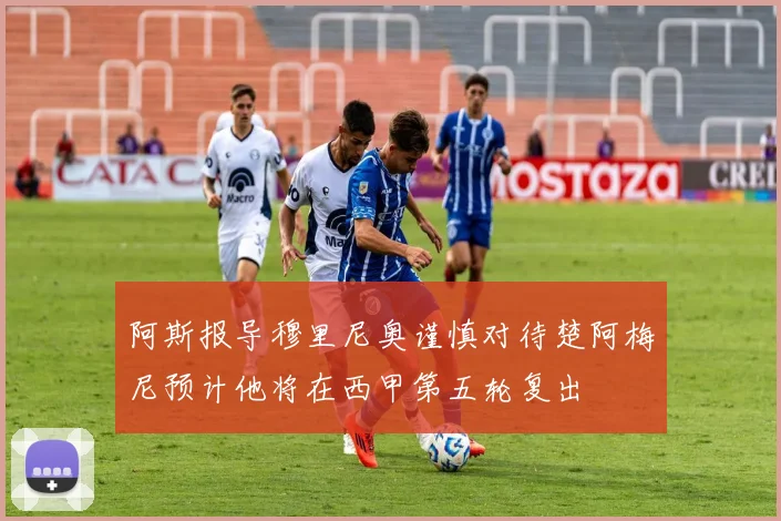 阿斯报导穆里尼奥谨慎对待楚阿梅尼预计他将在西甲第五轮复出