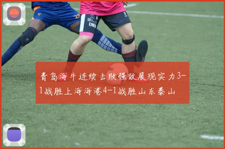 青岛海牛连续击败强敌展现实力3-1战胜上海海港4-1战胜山东泰山