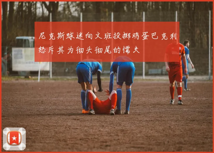 尼克斯球迷向文班投掷鸡蛋巴克利怒斥其为彻头彻尾的懦夫