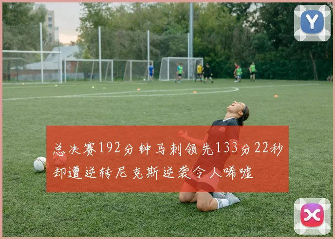 总决赛192分钟马刺领先133分22秒却遭逆转尼克斯逆袭令人唏嘘