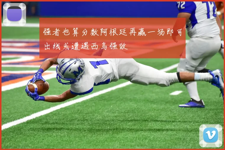 强者也算分数阿根廷再赢一场即可出线或遭遇西乌强敌